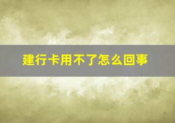 建行卡用不了怎么回事