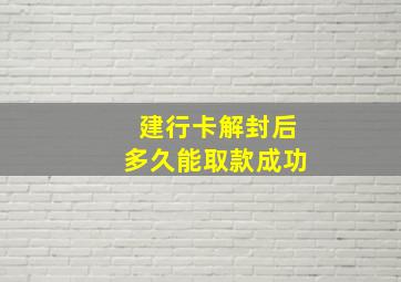 建行卡解封后多久能取款成功