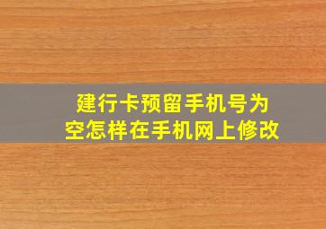 建行卡预留手机号为空怎样在手机网上修改