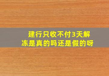 建行只收不付3天解冻是真的吗还是假的呀