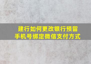 建行如何更改银行预留手机号绑定微信支付方式