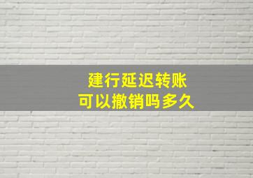 建行延迟转账可以撤销吗多久