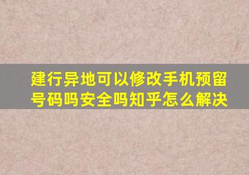 建行异地可以修改手机预留号码吗安全吗知乎怎么解决