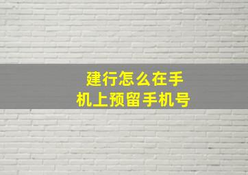 建行怎么在手机上预留手机号