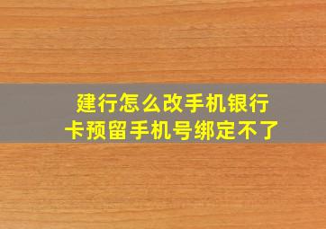 建行怎么改手机银行卡预留手机号绑定不了