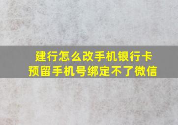 建行怎么改手机银行卡预留手机号绑定不了微信