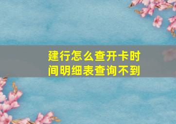 建行怎么查开卡时间明细表查询不到