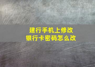 建行手机上修改银行卡密码怎么改