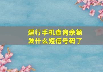 建行手机查询余额发什么短信号码了