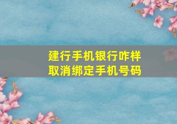 建行手机银行咋样取消绑定手机号码