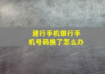 建行手机银行手机号码换了怎么办