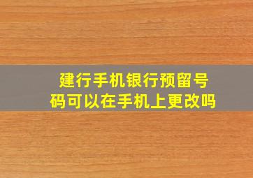 建行手机银行预留号码可以在手机上更改吗