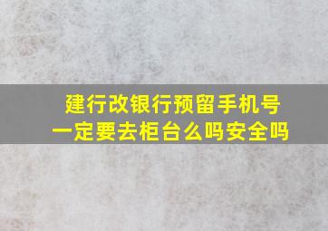 建行改银行预留手机号一定要去柜台么吗安全吗