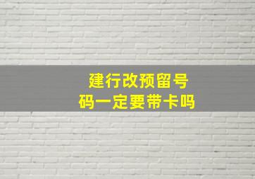 建行改预留号码一定要带卡吗