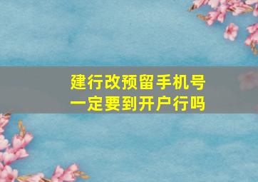 建行改预留手机号一定要到开户行吗