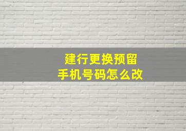 建行更换预留手机号码怎么改