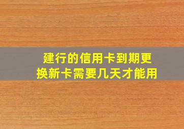 建行的信用卡到期更换新卡需要几天才能用