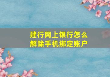 建行网上银行怎么解除手机绑定账户