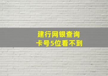 建行网银查询卡号5位看不到