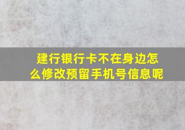 建行银行卡不在身边怎么修改预留手机号信息呢