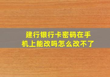 建行银行卡密码在手机上能改吗怎么改不了