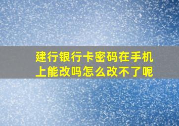 建行银行卡密码在手机上能改吗怎么改不了呢