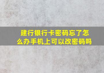 建行银行卡密码忘了怎么办手机上可以改密码吗