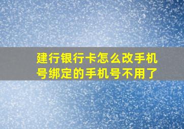 建行银行卡怎么改手机号绑定的手机号不用了