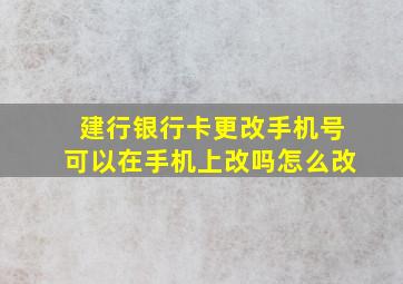 建行银行卡更改手机号可以在手机上改吗怎么改