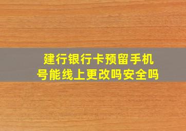 建行银行卡预留手机号能线上更改吗安全吗