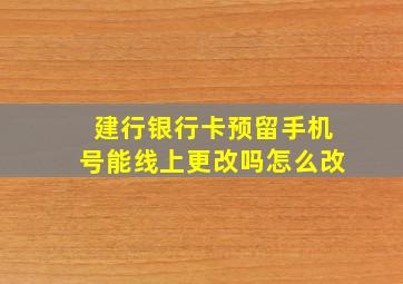 建行银行卡预留手机号能线上更改吗怎么改