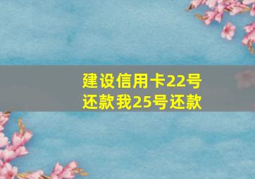 建设信用卡22号还款我25号还款