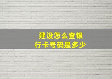 建设怎么查银行卡号码是多少