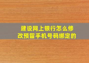 建设网上银行怎么修改预留手机号码绑定的