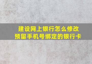 建设网上银行怎么修改预留手机号绑定的银行卡