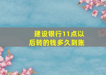 建设银行11点以后转的钱多久到账