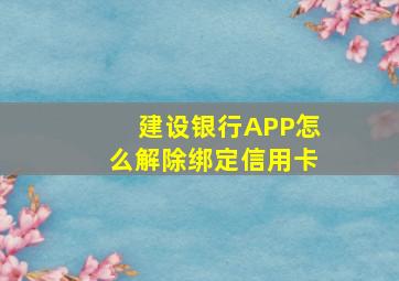 建设银行APP怎么解除绑定信用卡