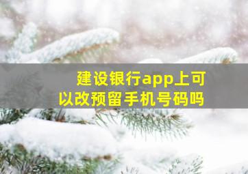 建设银行app上可以改预留手机号码吗