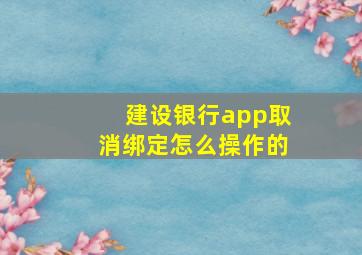 建设银行app取消绑定怎么操作的