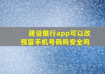 建设银行app可以改预留手机号码吗安全吗