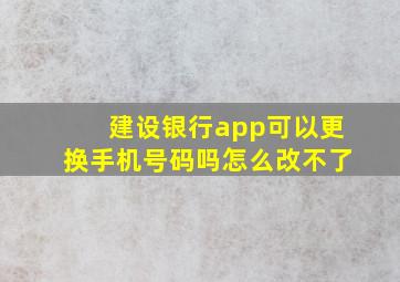 建设银行app可以更换手机号码吗怎么改不了