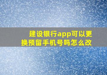 建设银行app可以更换预留手机号吗怎么改