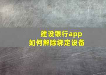 建设银行app如何解除绑定设备