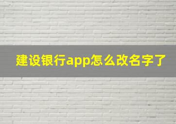 建设银行app怎么改名字了