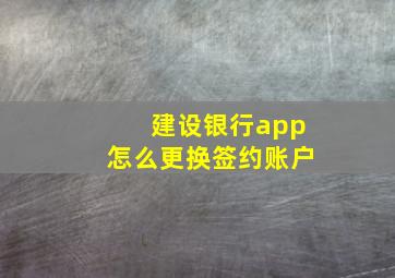 建设银行app怎么更换签约账户