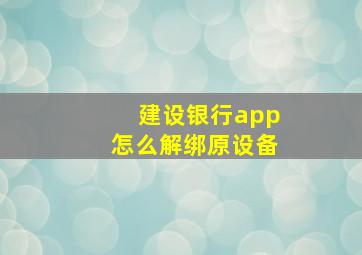 建设银行app怎么解绑原设备