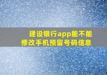 建设银行app能不能修改手机预留号码信息