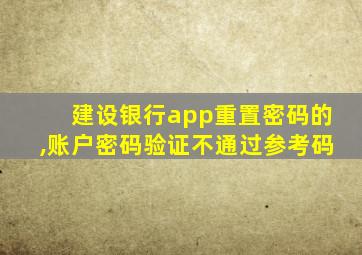 建设银行app重置密码的,账户密码验证不通过参考码