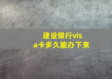 建设银行visa卡多久能办下来