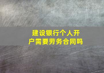 建设银行个人开户需要劳务合同吗